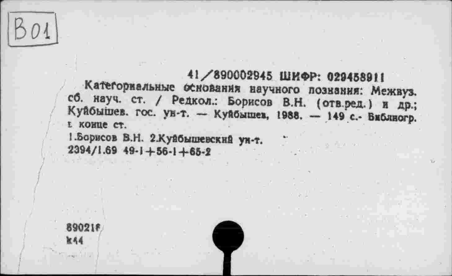 ﻿41/890002945 ШИФР: 028458911
Категориальные основания научного познания: Межвуз, сб. науч. ст. / РеДкол.: Борисов В.Н. (отв.ред. ) и др.; Куйбышев, гос. ун-т. — Куйбышев, 1988. — 149 с.- Внблвогр. і конце ст.
I.Борисов В.Н. 2.Куйбышевскн& ун-т.
2394/1.69 49-1+56-14-65-2
89021F